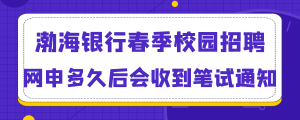 渤海银行春季校园招聘网申多久后会收到笔试通知.png