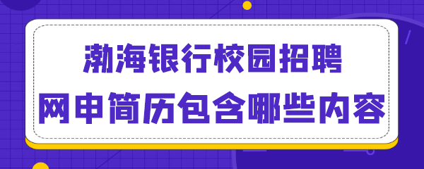 渤海银行校园招聘网申简历包含哪些内容.png