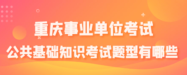 重庆事业单位考试公共基础知识考试题型有哪些.png