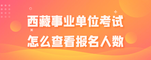 西藏事业单位考试怎么查看报名人数.png