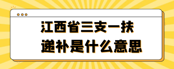 江西省三支一扶递补是什么意思.jpg