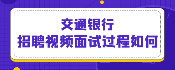 交通银行招聘视频面试过程如何.png