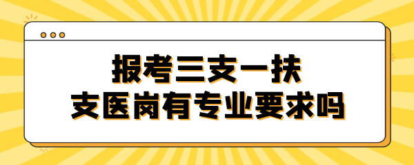 报考三支一扶支医岗有专业要求吗.jpg