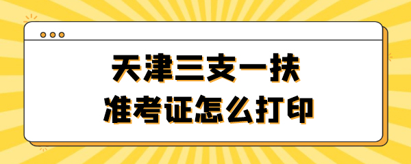 天津三支一扶准考证怎么打印.jpg