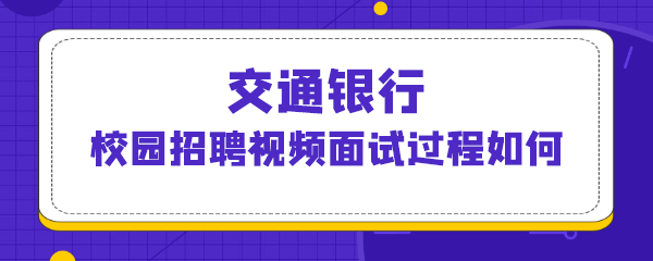 交通银行校园招聘视频面试过程如何.png