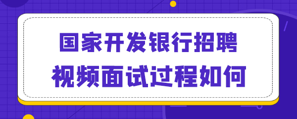 国家开发银行招聘视频面试过程如何.png