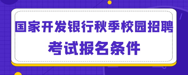 国家开发银行秋季校园招聘考试报名条件.png