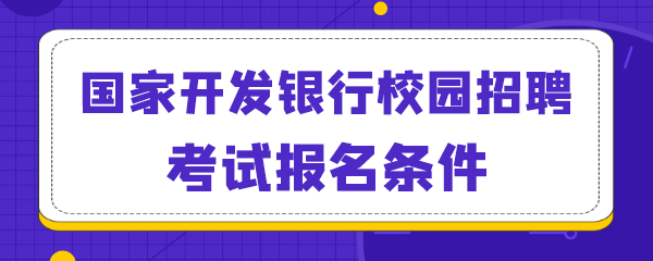 国家开发银行校园招聘考试报名条件.png