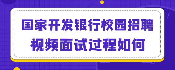 国家开发银行校园招聘视频面试过程如何.png