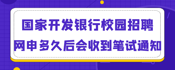 国家开发银行校园招聘网申多久后会收到笔试通知.png