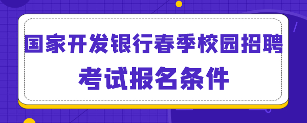 国家开发银行春季校园招聘考试报名条件.png