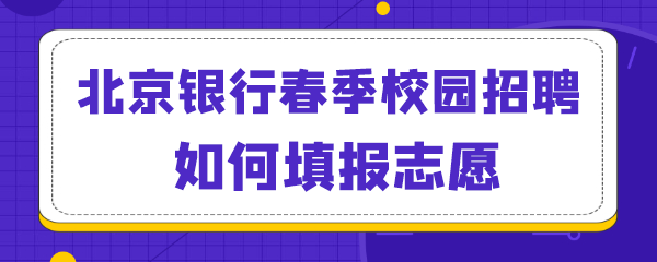 北京银行春季校园招聘如何填报志愿.png