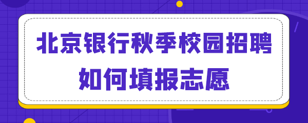 北京银行秋季校园招聘如何填报志愿.png