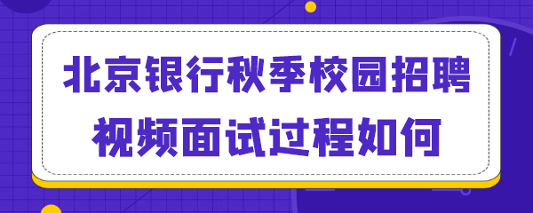 北京银行秋季校园招聘视频面试过程如何.png