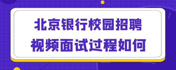 北京银行校园招聘视频面试过程如何.png