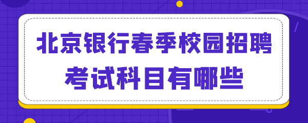 北京银行春季校园招聘考试科目有哪些.png