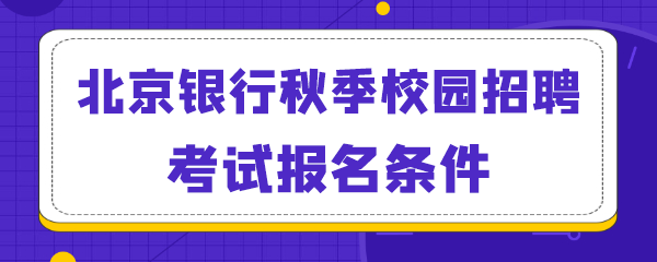 北京银行秋季校园招聘考试报名条件.png