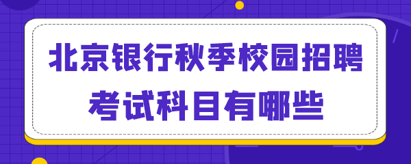 北京银行秋季校园招聘考试科目有哪些.png