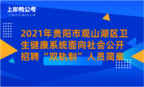 2021年贵阳市观山湖区卫生健康系统面向社会公开招聘“双轨制”人员简章.png