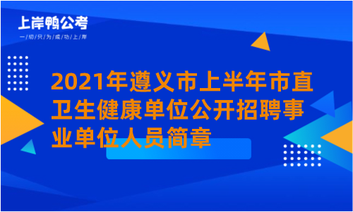 2021年遵义市上半年市直卫生健康单位公开招聘事业单位人员简章.png