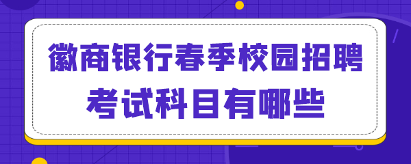 徽商银行春季校园招聘考试科目有哪些.png