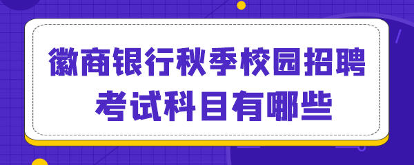 徽商银行秋季校园招聘考试科目有哪些.png