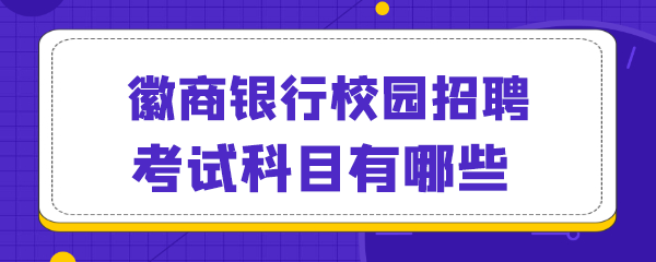 徽商银行校园招聘考试科目有哪些.png