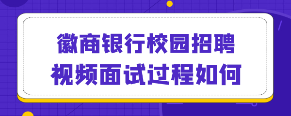 徽商银行校园招聘视频面试过程如何.png