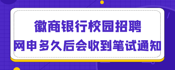 徽商银行校园招聘网申多久后会收到笔试通知.png