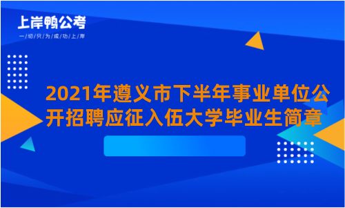 2021年遵义市下半年事业单位公开招聘应征入伍大学毕业生简章.png