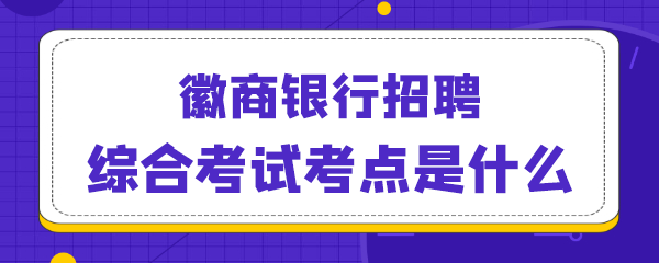 徽商银行招聘综合考试考点是什么.png