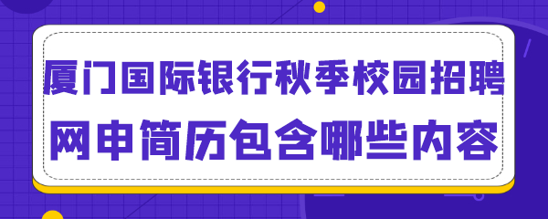 厦门国际银行秋季校园招聘网申简历包含哪些内容.png