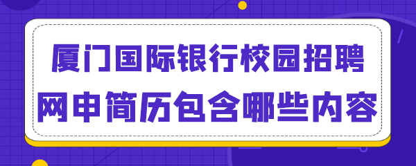 厦门国际银行校园招聘网申简历包含哪些内容.png