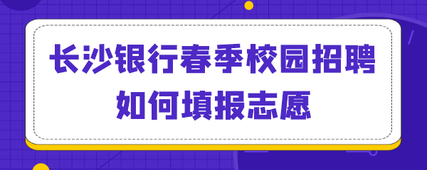 长沙银行春季校园招聘如何填报志愿.png