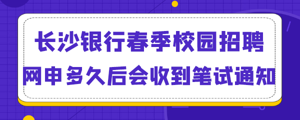 长沙银行春季校园招聘网申多久后会收到笔试通知.png