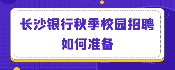 长沙银行秋季校园招聘如何准备.png