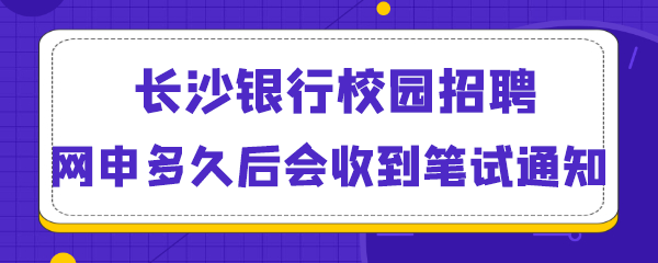 长沙银行校园招聘网申多久后会收到笔试通知.png