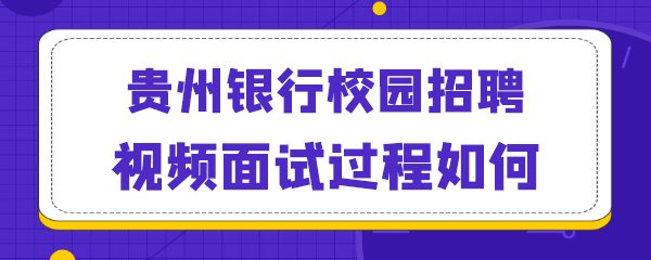 贵州银行校园招聘视频面试过程如何.png