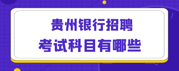 贵州银行招聘考试科目有哪些.png