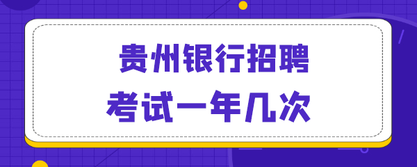 贵州银行招聘考试一年几次.png