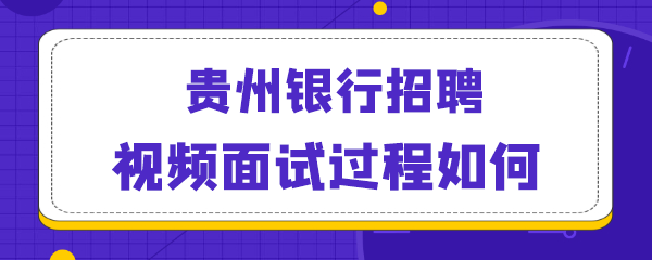 贵州银行招聘视频面试过程如何.png