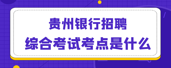 贵州银行招聘综合考试考点是什么.png