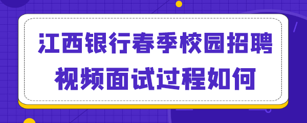 江西银行春季校园招聘视频面试过程如何.png