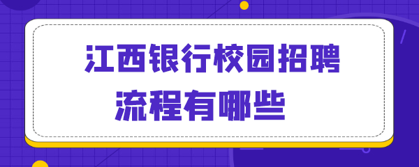 江西银行校园招聘流程有哪些.png