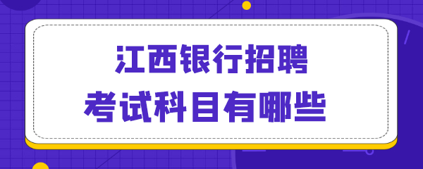 江西银行招聘考试科目有哪些.png