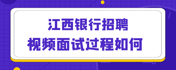 江西银行招聘视频面试过程如何.png