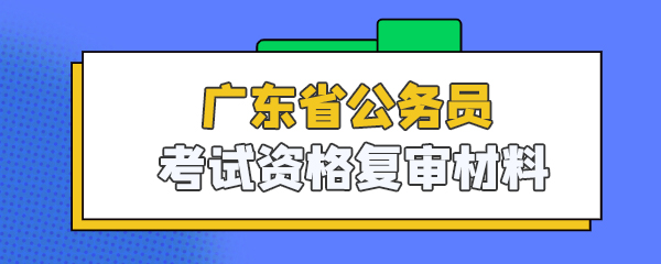广东省公务员考试资格复审材料_.jpg