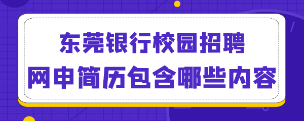 东莞银行校园招聘网申简历包含哪些内容.png