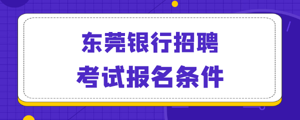 东莞银行招聘考试报名条件.png