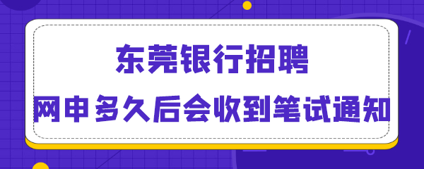 东莞银行招聘网申多久后会收到笔试通知.png